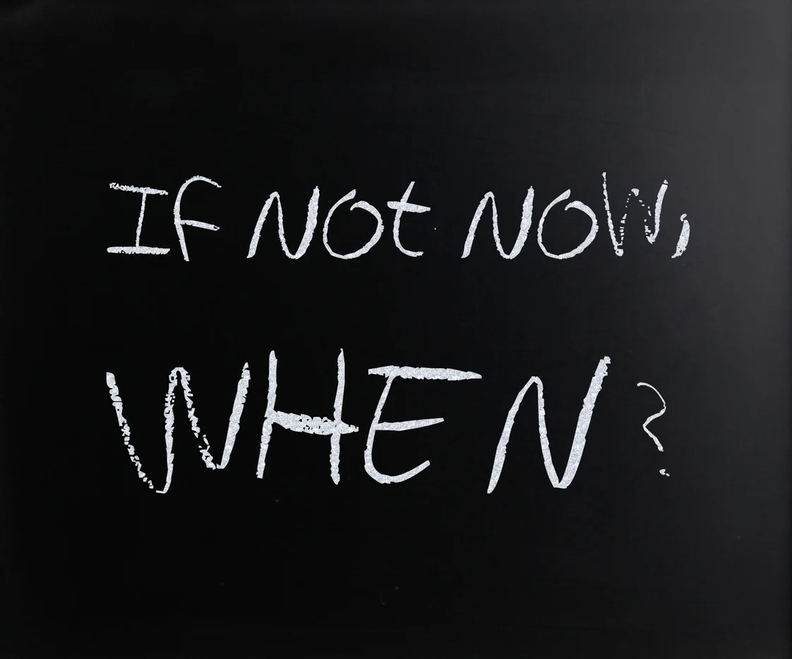 "If not now, when?"